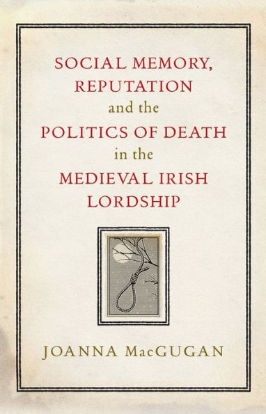 Social Memory, Reputation and the Politics of Death in the Medieval Irish Lordship