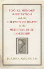 Social Memory, Reputation and the Politics of Death in the Medieval Irish Lordship