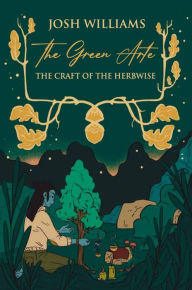 Title: The Green Arte: The Craft of the Herbwise, Author: Josh Williams
