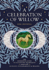 Pdf free download ebook A Celebration of Willow: The Definitive Guide to Sculpture Techniques Woven with Ecology, Sustainability and Healing