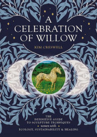 Download japanese audio books A Celebration of Willow: The Definitive Guide to Sculpture Techniques Woven with Ecology, Sustainability and Healing 9781801520515