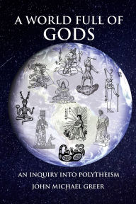 Free books download pdf A World Full of Gods: An Inquiry into Polytheism - Revised and Updated Edition 9781801520805 (English literature) by John Michael Greer, John Michael Greer 