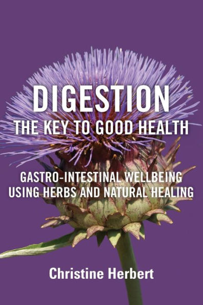 Digestion, the Key to Good Health: Gastro-Intestinal Wellbeing Using Herbs and Natural Healing