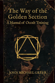 Title: The Way of the Golden Section: A Manual of Occult Training, Author: John Michael Greer