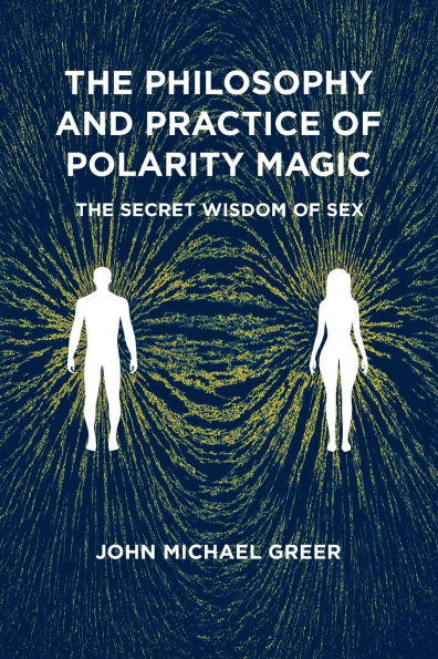The Philosophy and Practice of Polarity Magic: A Secret Wisdom of Sex