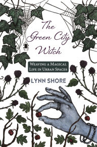 Title: The Green City Witch: Weaving a Magical Life in Urban Spaces, Author: Lynn Shore