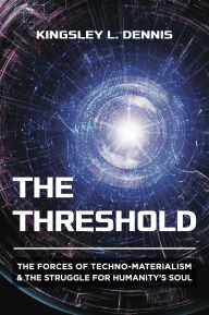 Title: The Threshold: The Forces of Techno-Materialism and the Struggle for Humanity's Soul, Author: Kingsley L. Dennis
