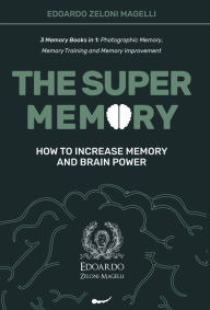Title: The Super Memory: 3 Memory Books in 1: Photographic Memory, Memory Training and Memory Improvement - How to Increase Memory and Brain Power, Author: Edoardo Zeloni Magelli