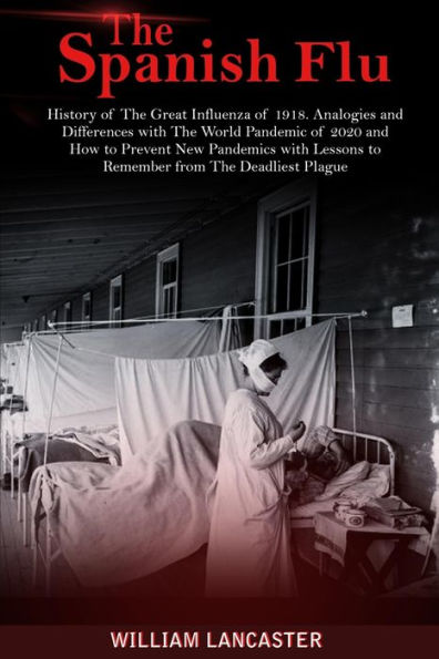 The Spanish Flu: History of The Great Influenza of 1918. Analogies and Differences with The World Pandemic of 2020 and How to Prevent New Pandemics with Lessons to Remember from The Deadliest Plague