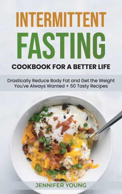 Intermittent Fasting Cookbook for a Better Life: Drastically Reduce ...