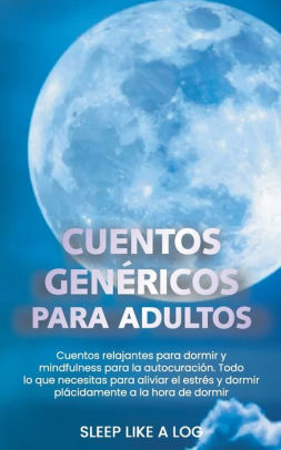 Cuentos Genericos Para Adultos Cuentos Relajantes Para Dormir Y Mindfulness Para La Autocuracion Todo Lo Que Necesitas Para Aliviar El Estres Y Dormir Placidamente A La Hora De Dormir By Sleep Like