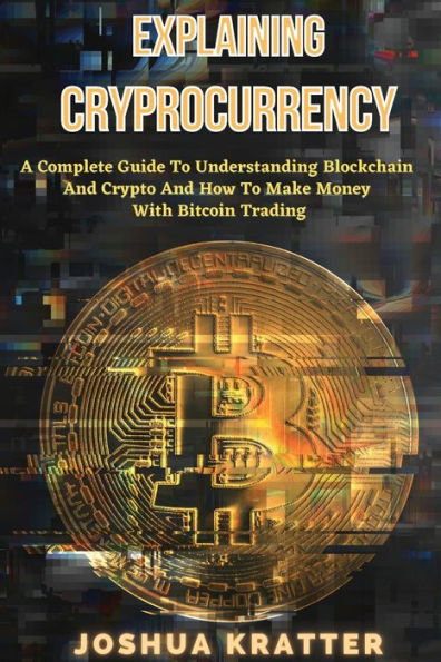 Explaining Cryptocurrency: A Complete Guide to Understanding Blockchain And Cryptos How Make Money With Bitcoin Trading