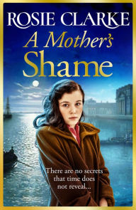 Title: A Mother's Shame: A gritty, standalone historical saga from Rosie Clarke, Author: Rosie Clarke