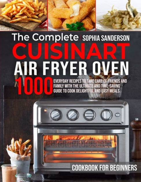 The Complete Cuisinart Air Fryer Oven Cookbook for Beginners: 1000 ...