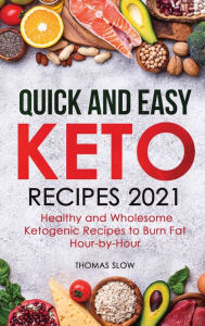 Title: Quick and Easy Keto Recipes 2021: Healthy and Wholesome Ketogenic Recipes to Burn Fat Hour-by-Hour, Author: Thomas Slow