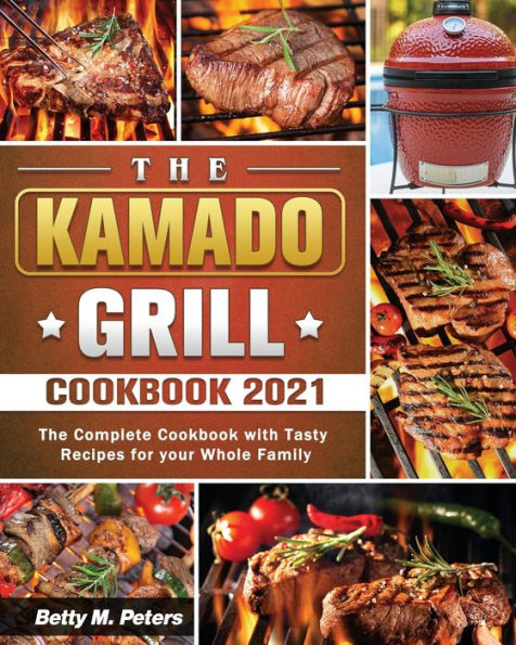 The Kamado Grill Cookbook 2021: The Complete Cookbook with Tasty Recipes for your Whole Family