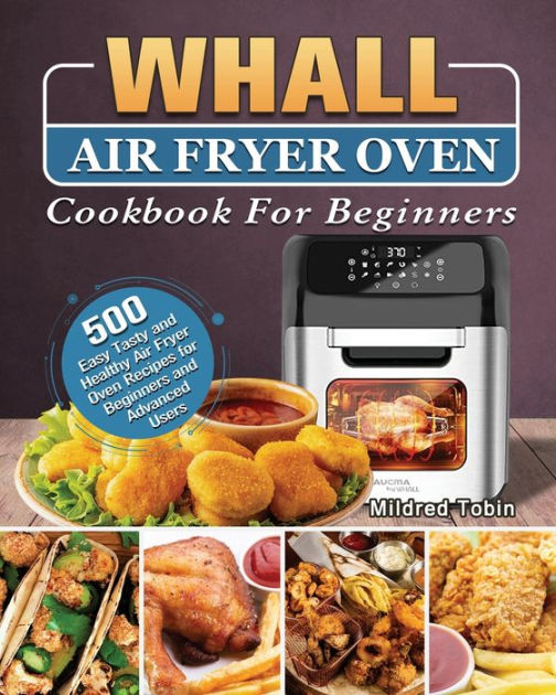 Whall Air Fryer Oven Cookbook For Beginners: 500 Easy Tasty and Healthy ...