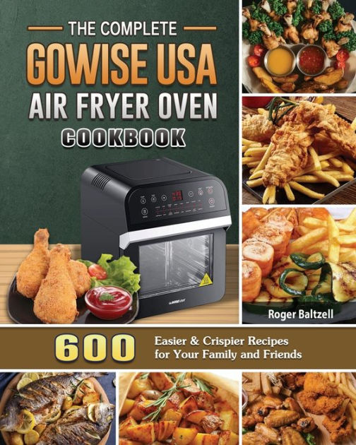 The Complete GoWISE USA Air Fryer Oven Cookbook: 600 Easier & Crispier ...