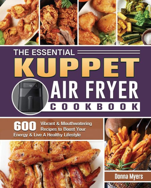 The Essential KUPPET Air Fryer Cookbook: 600 Vibrant & Mouthwatering ...