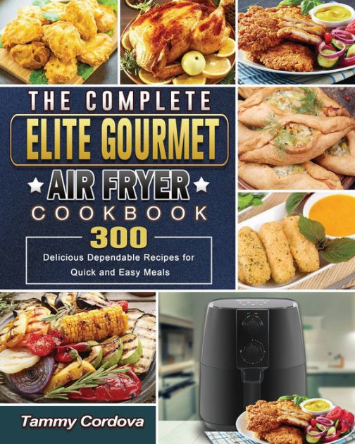 The Complete Elite Gourmet Air Fryer Cookbook: 300 Delicious Dependable ...