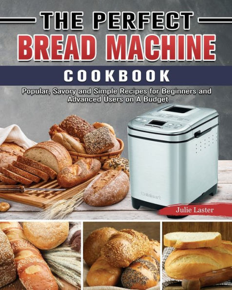 The Perfect Bread Machine Cookbook: Popular, Savory and Simple Recipes for Beginners Advanced Users on A Budget