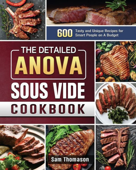 The Detailed Anova Sous Vide Cookbook: 600 Tasty and Unique Recipes for Smart People on A Budget