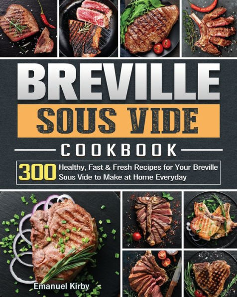 Breville Sous Vide Cookbook: 300 Healthy, Fast & Fresh Recipes for Your to Make at Home Everyday
