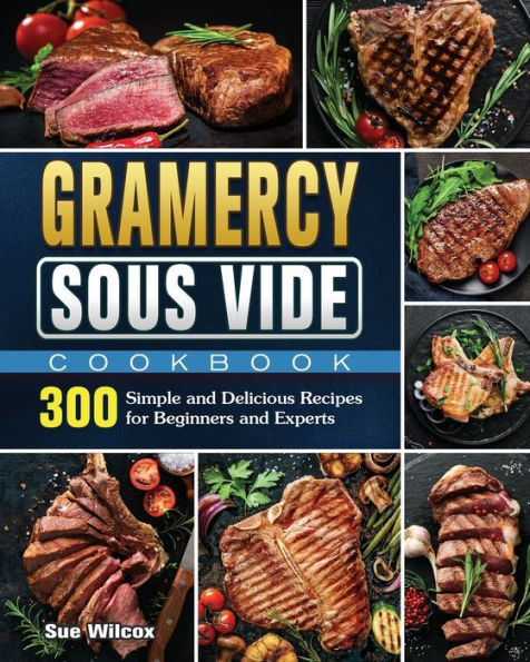 Gramercy Sous Vide Cookbook: 300 Simple and Delicious Recipes for Beginners Experts