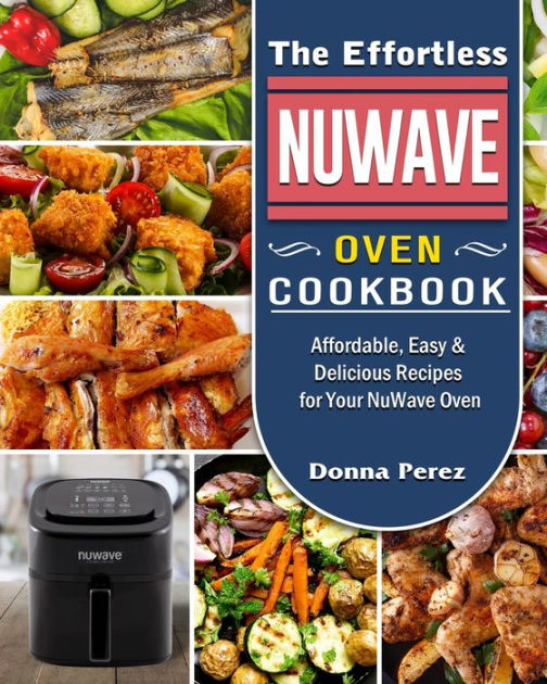 The Effortless NuWave Oven Cookbook: Affordable, Easy & Delicious ...