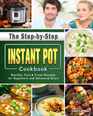 Title: The Step-by-Step Instant Pot Cookbook: Healthy, Fast & Fresh Recipes for Beginners and Advanced Users, Author: Carol Campos