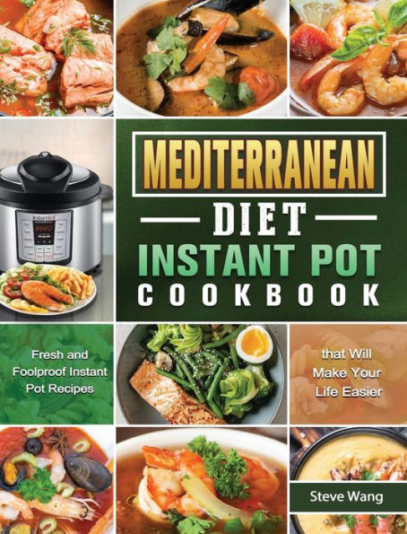 Mediterranean Diet Instant Pot Cookbook: Fresh and Foolproof Instant Pot Recipes that Will Make Your Life Easier