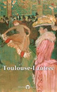 Title: Delphi Collected Works of Henri de Toulouse-Lautrec (Illustrated), Author: Henri de Toulouse-Lautrec