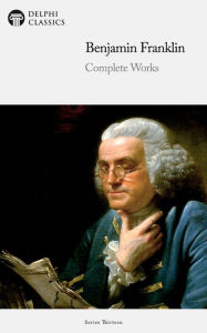 Title: Delphi Complete Works of Benjamin Franklin (Illustrated), Author: Benjamin Franklin