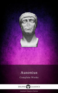 Title: Delphi Complete Works of Ausonius (Illustrated), Author: Decimius Magnus Ausonius