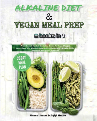 Alkaline Diet Vegan Meal Prep 2 Books In 1 Plant Based Herbal Medicine Guide For Fast Weight Loss Over 101 Whole Foods Anti Inflammatory Ready To Go Delicious Recipes Cookbook 21 Day Meal Plan By