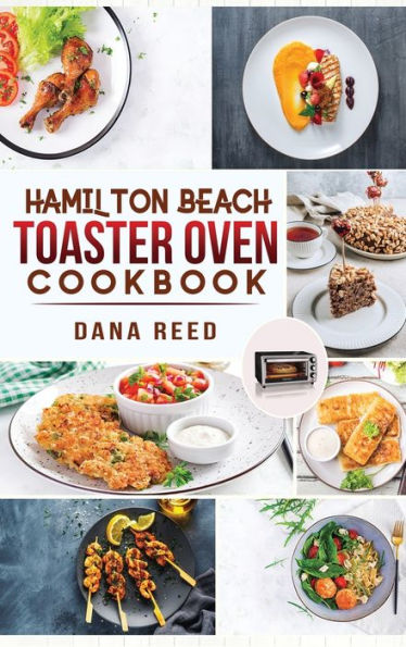 Hamilton Beach Toaster Oven Cookbook: Delicious and Easy Recipes for Crispy and Quick Meals in Less Time for beginners and advanced users. Easy Cooking Techniques for Convection Oven, Bake and more.