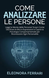 Title: Come Analizzare le Persone: Leggi la Mente delle Persone! Scopri Come Decifrare le Micro-Espressioni e Capire la Psicologia Comportamentale per Riconoscere Ogni PersonalitÃ¯Â¿Â½ - How to Analyze People (Italian Version), Author: Eleonora Ferrari