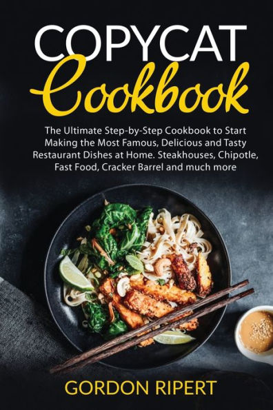 Copycat Cookbook: the Ultimate Step-by-Step Cookbook to Start Making Most Famous, Delicious and Tasty Restaurant Dishes at Home. Steakhouses, Chipotle, Fast Food, Cracker Barrel much more