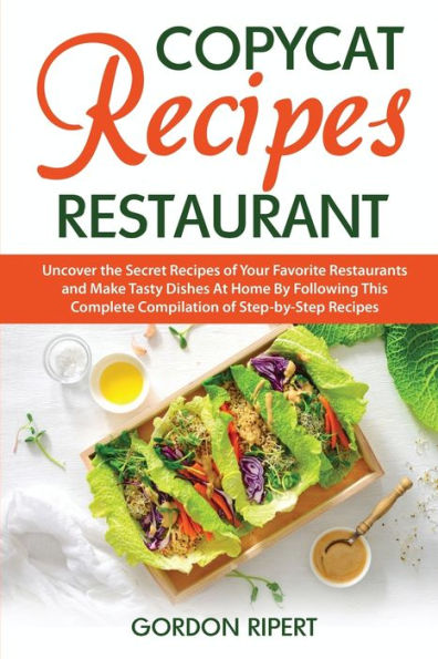 Copycat Recipes Restaurant: Uncover the Secret of Your Favorite Restaurants and Make Tasty Dishes At Home By Following This Complete Compilation Step-by-Step