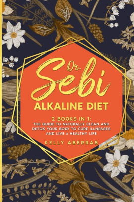 Dr Sebi Alkaline Diet 2 Books In 1 The Guide To Naturally Clean And Detox Your Body To Cure Illnesses And Live A Healthy Life By Kelly Aberras Paperback Barnes Noble