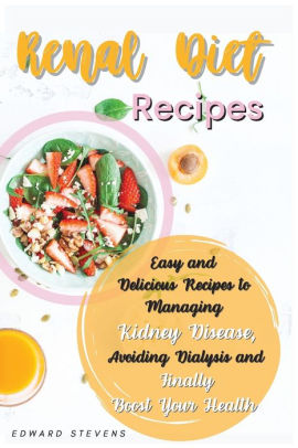 Renal Diet Recipes Easy And Delicious Recipes To Managing Kidney Disease Avoiding Dialysis And Finally Boost Your Health By Edward Stevens Paperback Barnes Noble