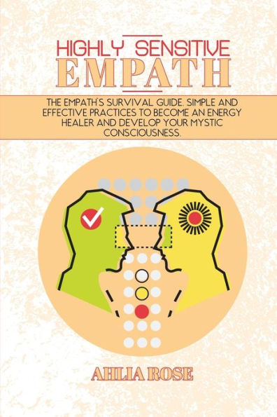 Highly Sensitive Empath: The Empath's Survival Guide. Simple and Effective Practices To Become An Energy Healer And Develop Your Mystic Consciousness