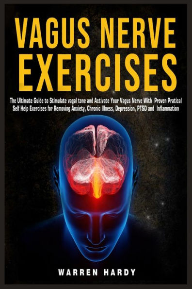 Vagus Nerve Exercises: The Ultimate Guide to Stimulate vagal tone and Activate Your Vagus Nerve With Proven Practical Self Help Exercises for Removing Anxiety, Chronic Illness, Depression, PTSD and Inflammation