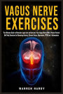 Vagus Nerve Exercises: The Ultimate Guide to Stimulate vagal tone and Activate Your Vagus Nerve With Proven Practical Self Help Exercises for Removing Anxiety, Chronic Illness, Depression, PTSD and Inflammation