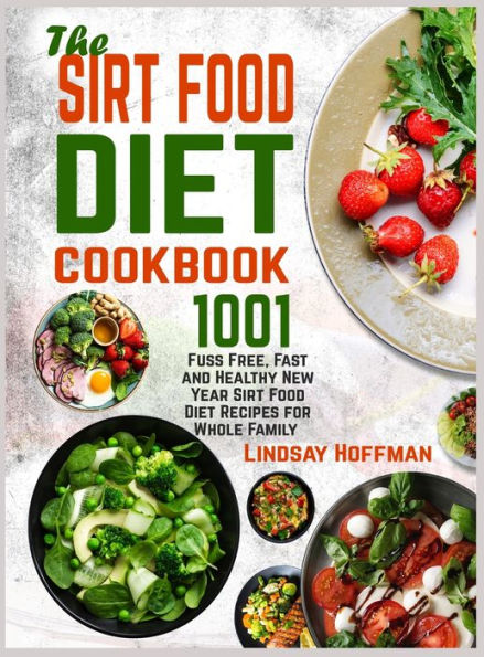 The Sirt Food Diet Cookbook: 1001 Fuss Free, Fast and Healthy New Year Sirt Food Diet Recipes for Whole Family