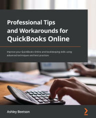 Title: Professional Tips and Workarounds for QuickBooks Online: Improve your QuickBooks Online and bookkeeping skills using advanced techniques and best practices, Author: Ashley Beetson