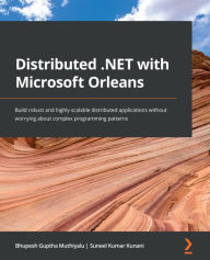 Title: Distributed .NET with Microsoft Orleans: Build robust and highly scalable distributed applications without worrying about complex programming patterns, Author: Bhupesh Guptha Muthiyalu