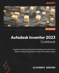 Title: Autodesk Inventor 2023 Cookbook: A guide to gaining advanced modeling and automation skills for design engineers through actionable recipes, Author: Alexander Bordino