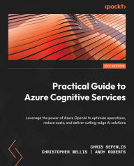 Title: Practical Guide to Azure Cognitive Services: Leverage the power of Azure OpenAI to optimize operations, reduce costs, and deliver cutting-edge AI solutions, Author: Chris Seferlis