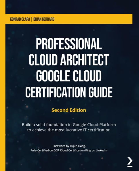 Barnes & Noble Professional Cloud Architect Google Cloud Certification  Guide: Build a solid foundation in Google Cloud Platform to achieve the  most lucrative IT certification | The Summit